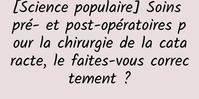 [Science populaire] Soins pré- et post-opératoires pour la chirurgie de la cataracte, le faites-vous correctement ?