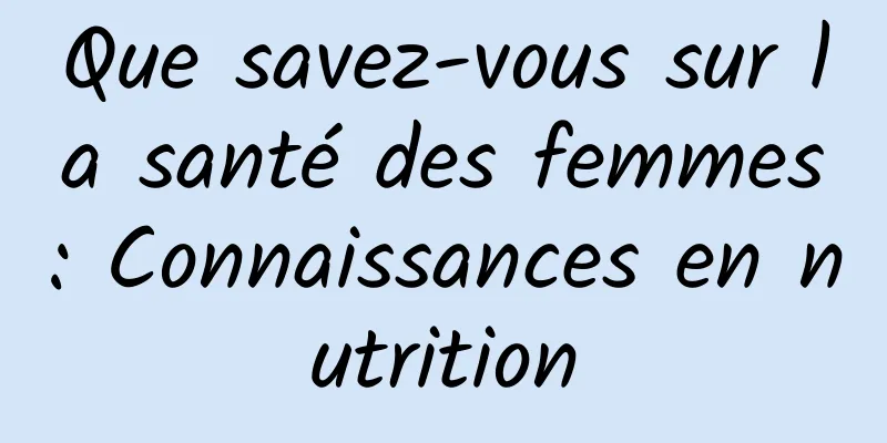 Que savez-vous sur la santé des femmes : Connaissances en nutrition