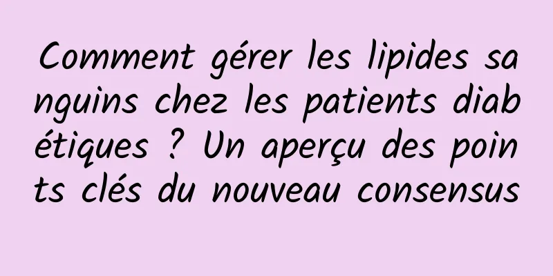 Comment gérer les lipides sanguins chez les patients diabétiques ? Un aperçu des points clés du nouveau consensus