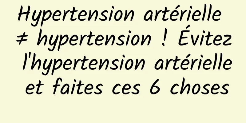 Hypertension artérielle ≠ hypertension ! Évitez l'hypertension artérielle et faites ces 6 choses