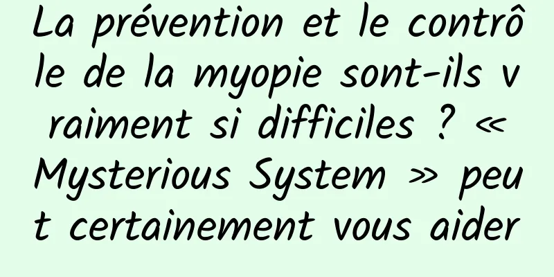 La prévention et le contrôle de la myopie sont-ils vraiment si difficiles ? « Mysterious System » peut certainement vous aider