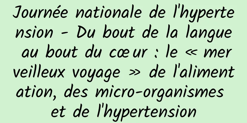 Journée nationale de l'hypertension - Du bout de la langue au bout du cœur : le « merveilleux voyage » de l'alimentation, des micro-organismes et de l'hypertension