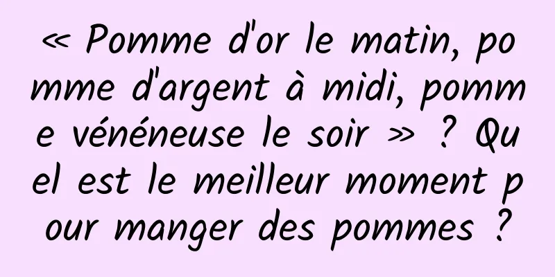 « Pomme d'or le matin, pomme d'argent à midi, pomme vénéneuse le soir » ? Quel est le meilleur moment pour manger des pommes ?