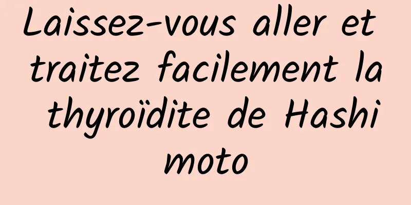 Laissez-vous aller et traitez facilement la thyroïdite de Hashimoto
