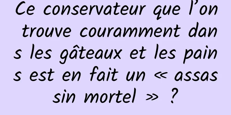 Ce conservateur que l’on trouve couramment dans les gâteaux et les pains est en fait un « assassin mortel » ?
