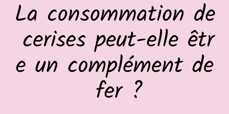 La consommation de cerises peut-elle être un complément de fer ?