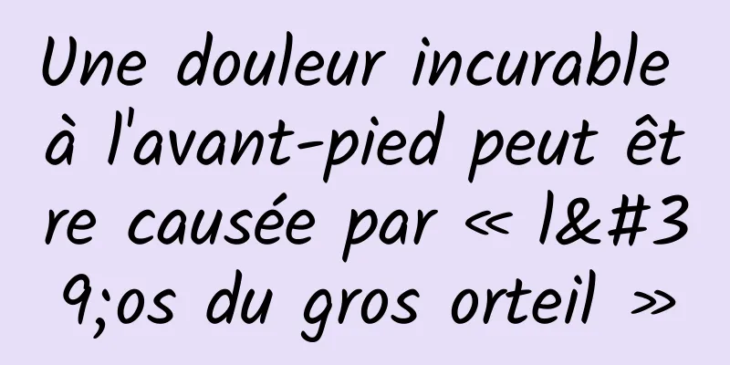 Une douleur incurable à l'avant-pied peut être causée par « l'os du gros orteil »