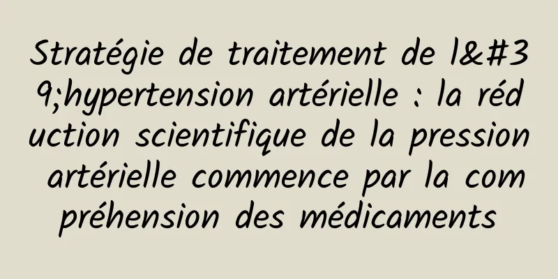 Stratégie de traitement de l'hypertension artérielle : la réduction scientifique de la pression artérielle commence par la compréhension des médicaments