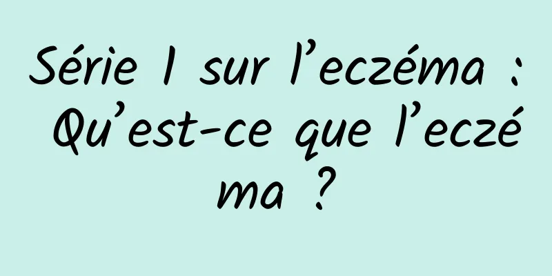Série 1 sur l’eczéma : Qu’est-ce que l’eczéma ?