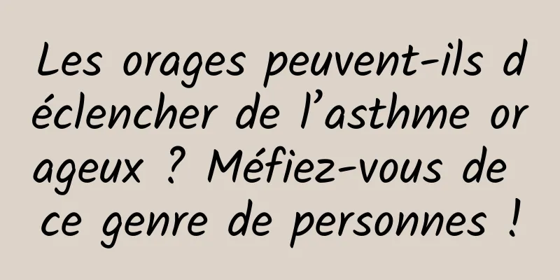 Les orages peuvent-ils déclencher de l’asthme orageux ? Méfiez-vous de ce genre de personnes !