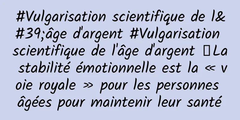 #Vulgarisation scientifique de l'âge d'argent #Vulgarisation scientifique de l'âge d'argent ｜La stabilité émotionnelle est la « voie royale » pour les personnes âgées pour maintenir leur santé