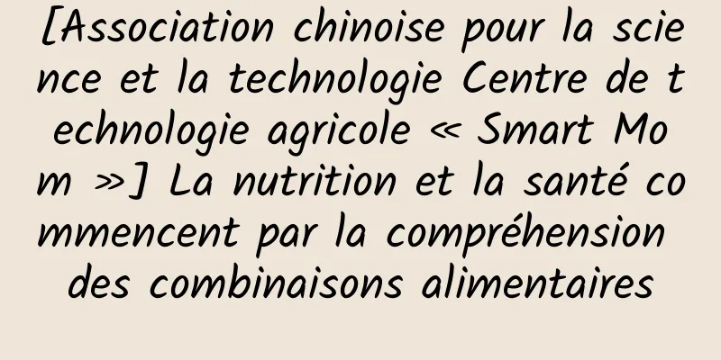 [Association chinoise pour la science et la technologie Centre de technologie agricole « Smart Mom »] La nutrition et la santé commencent par la compréhension des combinaisons alimentaires