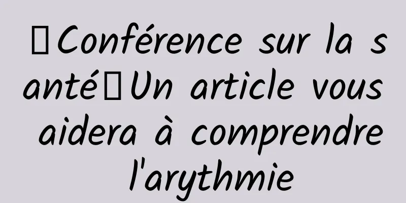 【Conférence sur la santé】Un article vous aidera à comprendre l'arythmie