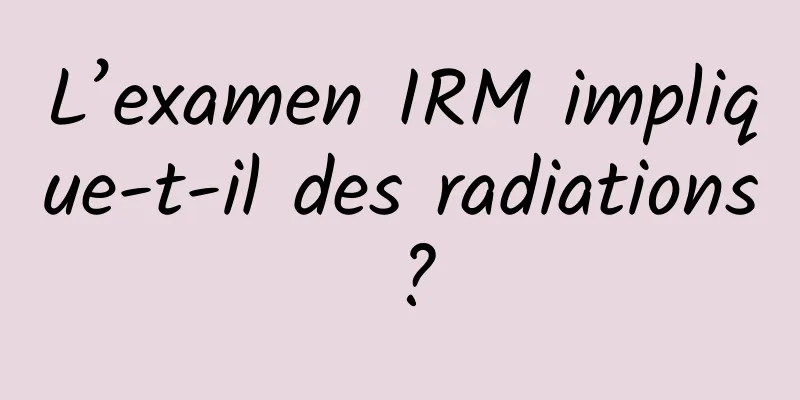 L’examen IRM implique-t-il des radiations ?