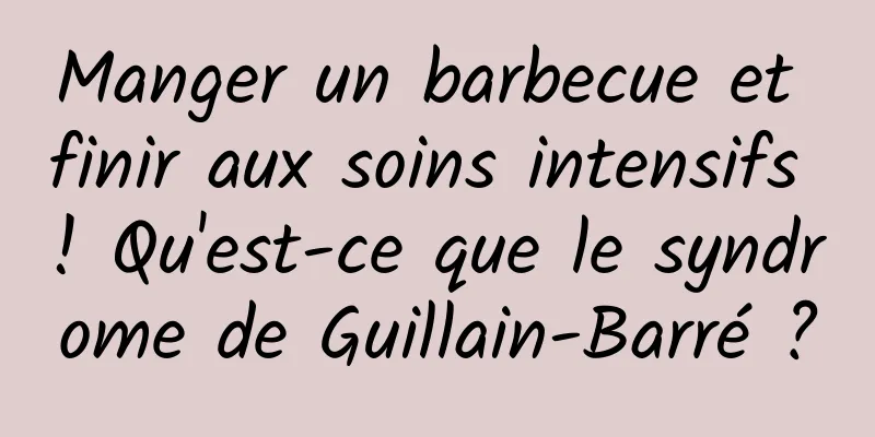 Manger un barbecue et finir aux soins intensifs ! Qu'est-ce que le syndrome de Guillain-Barré ?
