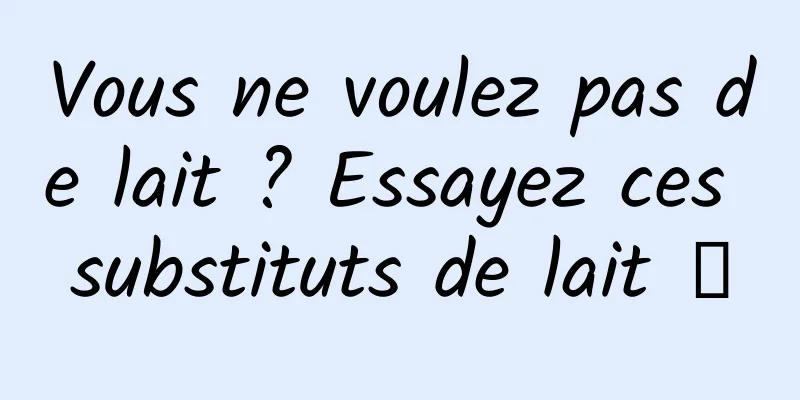 Vous ne voulez pas de lait ? Essayez ces substituts de lait →