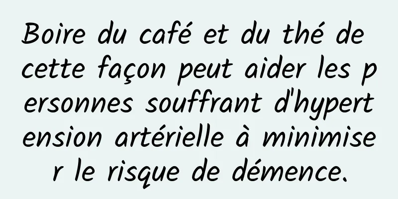 Boire du café et du thé de cette façon peut aider les personnes souffrant d'hypertension artérielle à minimiser le risque de démence.