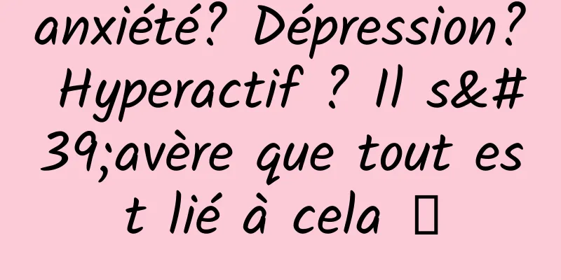 anxiété? Dépression? Hyperactif ? Il s'avère que tout est lié à cela →