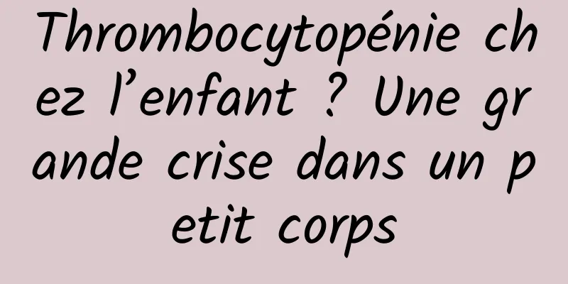 Thrombocytopénie chez l’enfant ? Une grande crise dans un petit corps