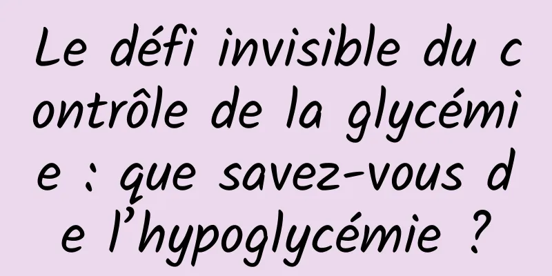Le défi invisible du contrôle de la glycémie : que savez-vous de l’hypoglycémie ?