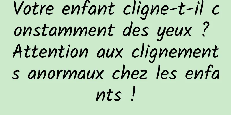 Votre enfant cligne-t-il constamment des yeux ? Attention aux clignements anormaux chez les enfants !