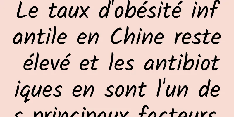 Le taux d'obésité infantile en Chine reste élevé et les antibiotiques en sont l'un des principaux facteurs.