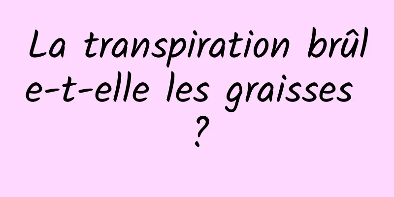 La transpiration brûle-t-elle les graisses ?