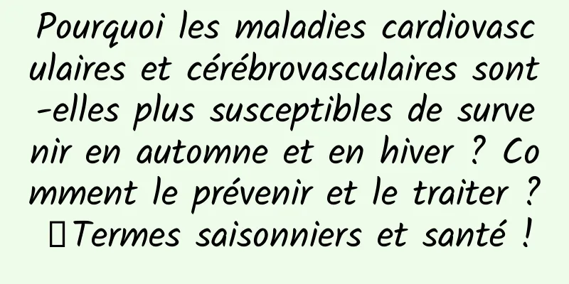 Pourquoi les maladies cardiovasculaires et cérébrovasculaires sont-elles plus susceptibles de survenir en automne et en hiver ? Comment le prévenir et le traiter ?丨Termes saisonniers et santé !