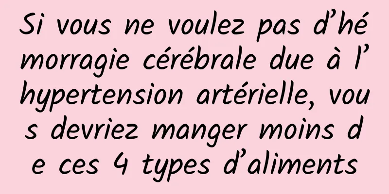 Si vous ne voulez pas d’hémorragie cérébrale due à l’hypertension artérielle, vous devriez manger moins de ces 4 types d’aliments