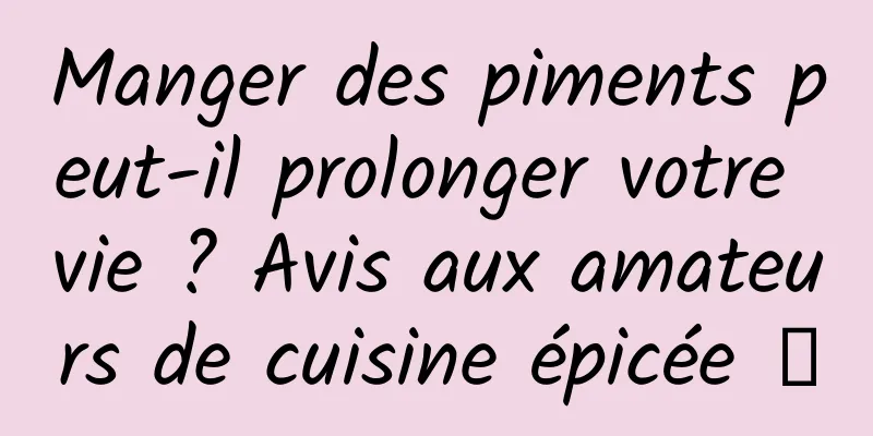 Manger des piments peut-il prolonger votre vie ? Avis aux amateurs de cuisine épicée →