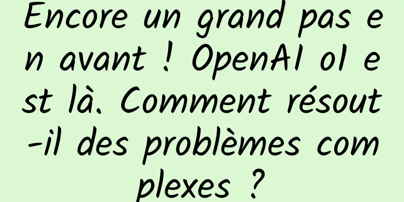 Encore un grand pas en avant ! OpenAI o1 est là. Comment résout-il des problèmes complexes ?
