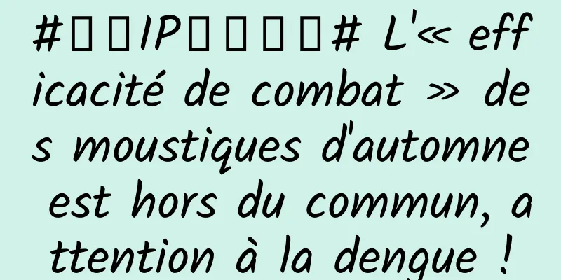 #千万IP创科学普# L'« efficacité de combat » des moustiques d'automne est hors du commun, attention à la dengue !