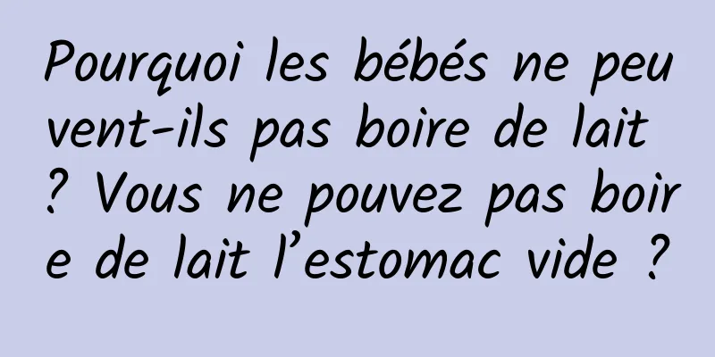 Pourquoi les bébés ne peuvent-ils pas boire de lait ? Vous ne pouvez pas boire de lait l’estomac vide ?