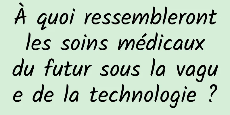À quoi ressembleront les soins médicaux du futur sous la vague de la technologie ?