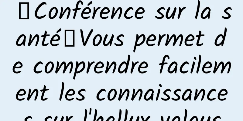 【Conférence sur la santé】Vous permet de comprendre facilement les connaissances sur l'hallux valgus