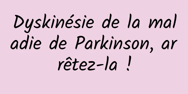 Dyskinésie de la maladie de Parkinson, arrêtez-la !