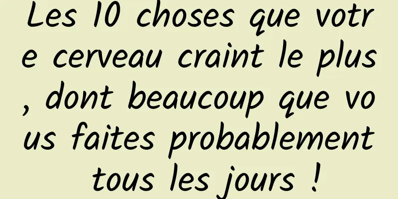 Les 10 choses que votre cerveau craint le plus, dont beaucoup que vous faites probablement tous les jours !