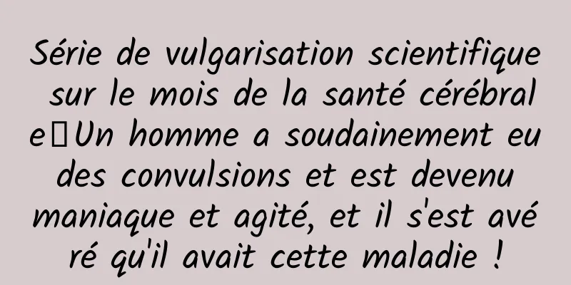 Série de vulgarisation scientifique sur le mois de la santé cérébrale丨Un homme a soudainement eu des convulsions et est devenu maniaque et agité, et il s'est avéré qu'il avait cette maladie !