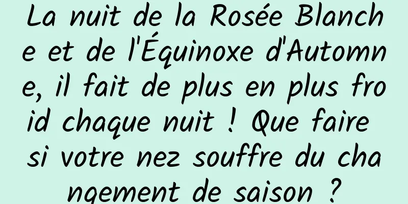La nuit de la Rosée Blanche et de l'Équinoxe d'Automne, il fait de plus en plus froid chaque nuit ! Que faire si votre nez souffre du changement de saison ?