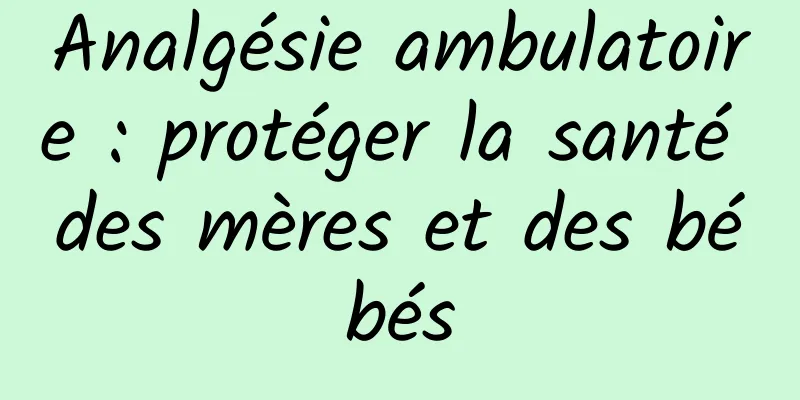 Analgésie ambulatoire : protéger la santé des mères et des bébés