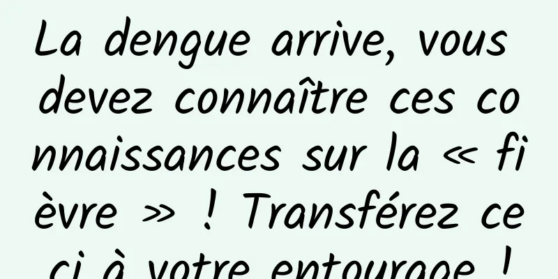 La dengue arrive, vous devez connaître ces connaissances sur la « fièvre » ! Transférez ceci à votre entourage !