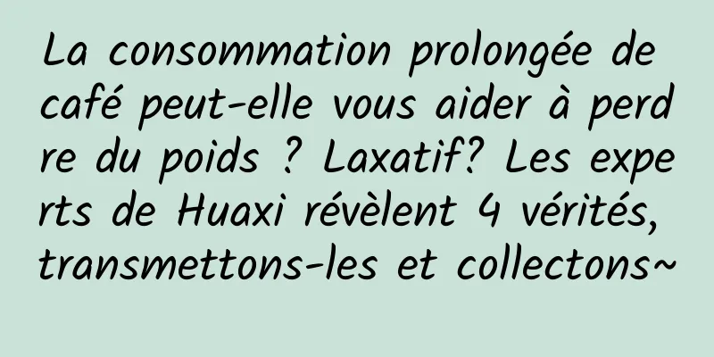 La consommation prolongée de café peut-elle vous aider à perdre du poids ? Laxatif? Les experts de Huaxi révèlent 4 vérités, transmettons-les et collectons~