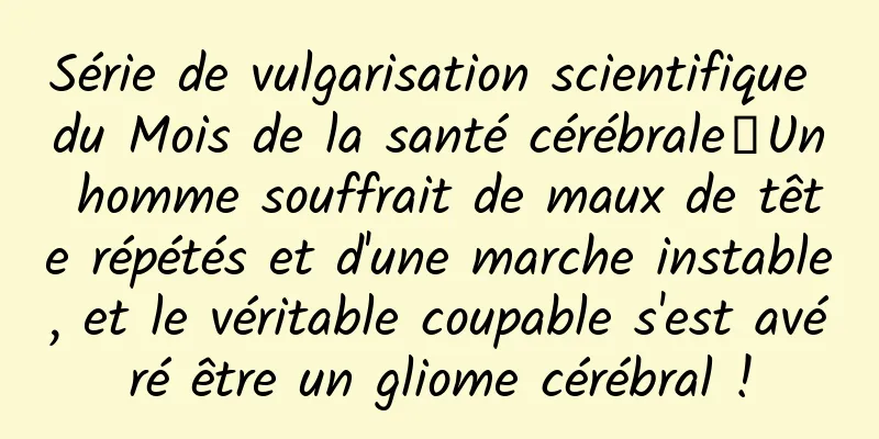 Série de vulgarisation scientifique du Mois de la santé cérébrale丨Un homme souffrait de maux de tête répétés et d'une marche instable, et le véritable coupable s'est avéré être un gliome cérébral !