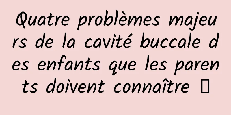 Quatre problèmes majeurs de la cavité buccale des enfants que les parents doivent connaître →