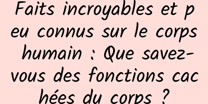 Faits incroyables et peu connus sur le corps humain : Que savez-vous des fonctions cachées du corps ?