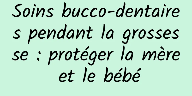 Soins bucco-dentaires pendant la grossesse : protéger la mère et le bébé