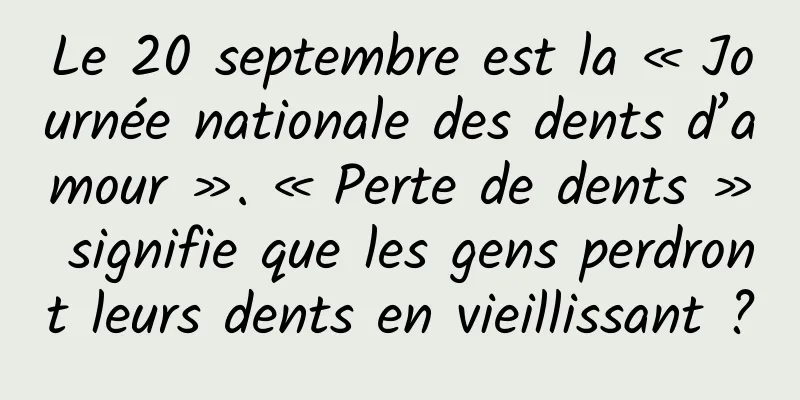 Le 20 septembre est la « Journée nationale des dents d’amour ». « Perte de dents » signifie que les gens perdront leurs dents en vieillissant ?