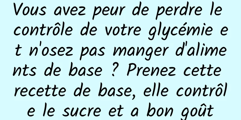 Vous avez peur de perdre le contrôle de votre glycémie et n'osez pas manger d'aliments de base ? Prenez cette recette de base, elle contrôle le sucre et a bon goût