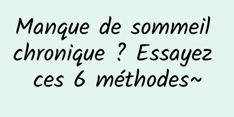 Manque de sommeil chronique ? Essayez ces 6 méthodes~