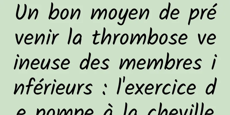Un bon moyen de prévenir la thrombose veineuse des membres inférieurs : l'exercice de pompe à la cheville